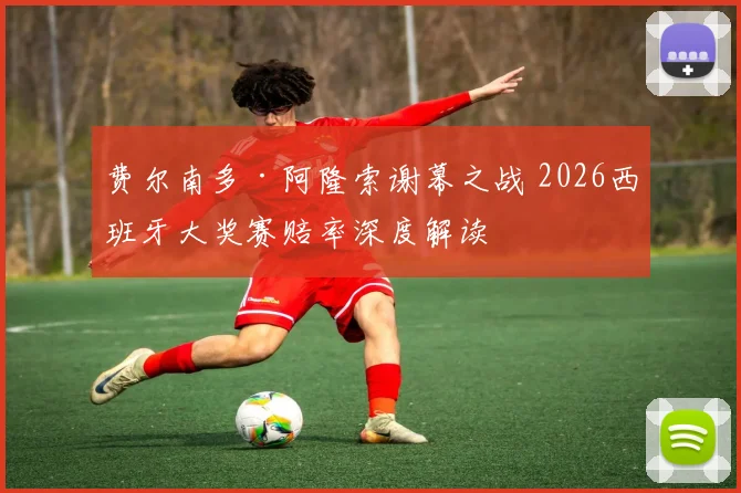 费尔南多·阿隆索谢幕之战 2026西班牙大奖赛赔率深度解读
