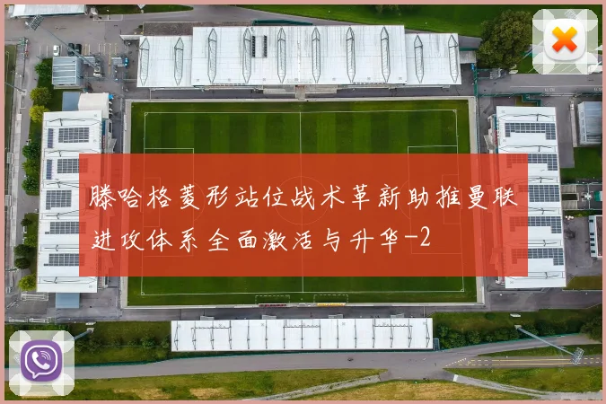 滕哈格菱形站位战术革新助推曼联进攻体系全面激活与升华
