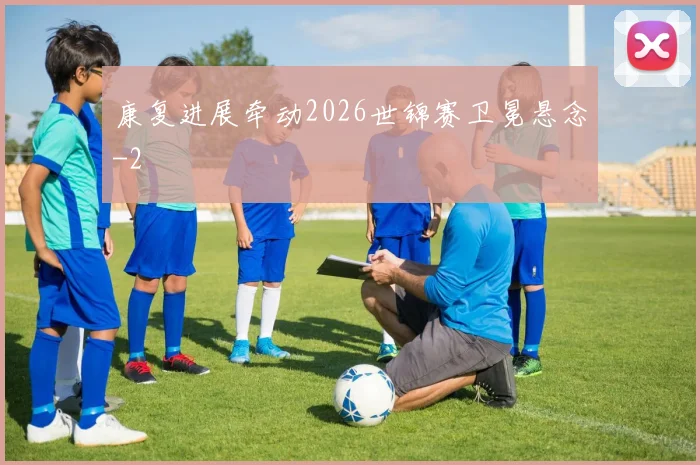 康复进展牵动2026世锦赛卫冕悬念