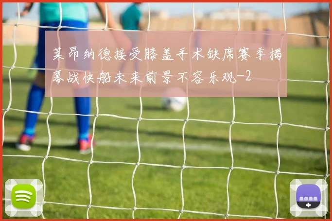 莱昂纳德接受膝盖手术缺席赛季揭幕战快船未来前景不容乐观